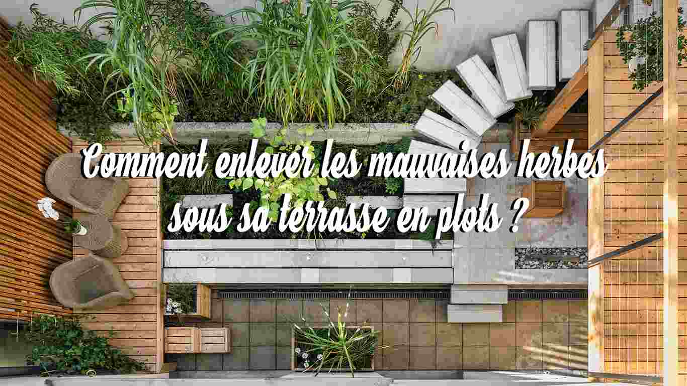 Comment enlever les mauvaises herbes sous sa terrasse en plots ?