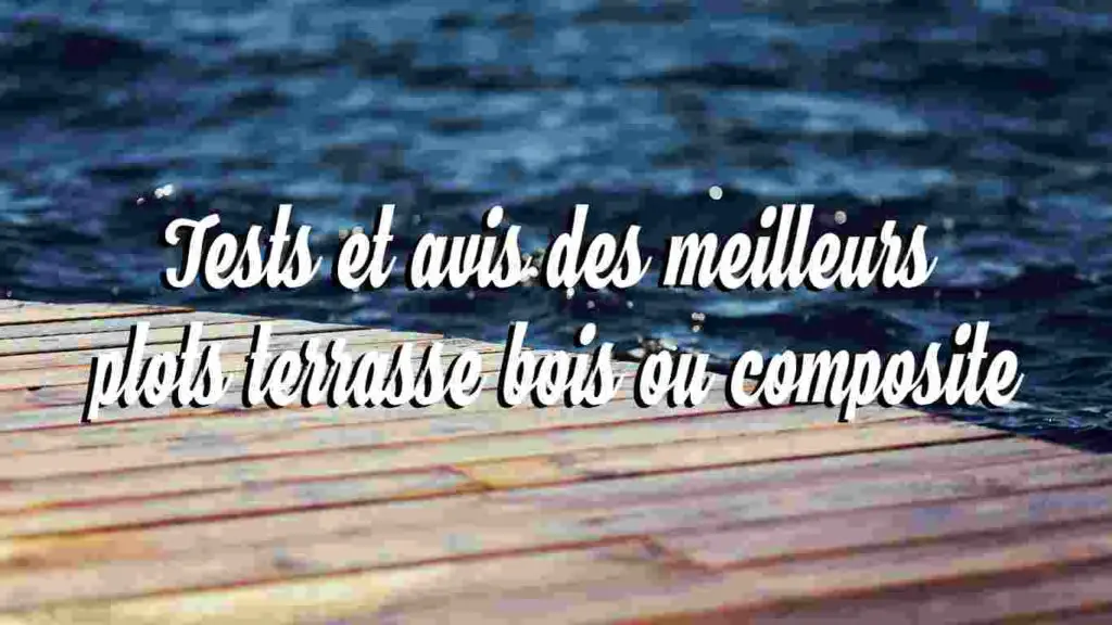 tests et avis des meilleurs plots terrasse bois ou composite